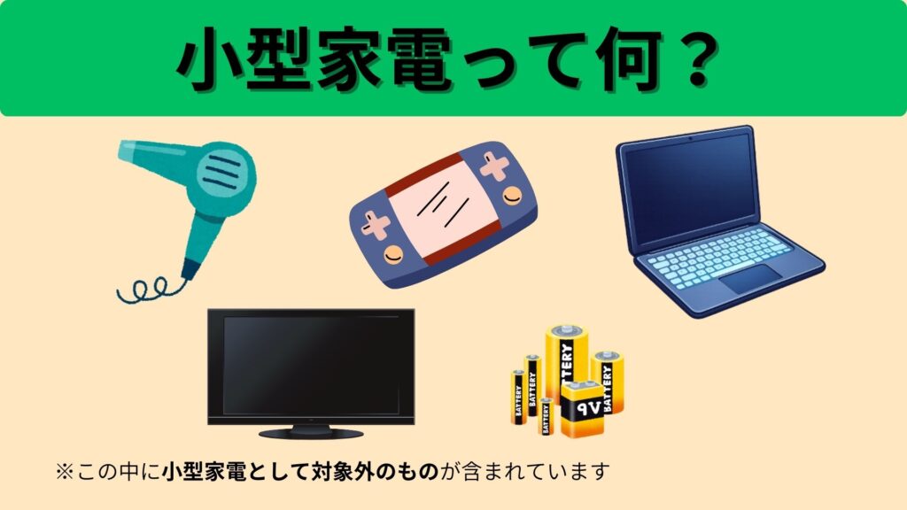 小型家電って何?
・ドライヤー
・ゲーム機
・ノート型パソコン
・テレビ
・電池
※この中に小型家電として対象外のものが含まれています。