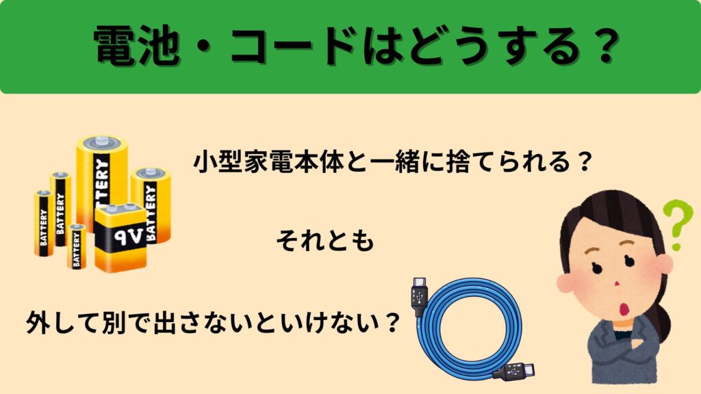 電池・コードはどうする?
「小型家電本体と一緒に捨てられる?」
それとも
「外して別で出さないといけない?」