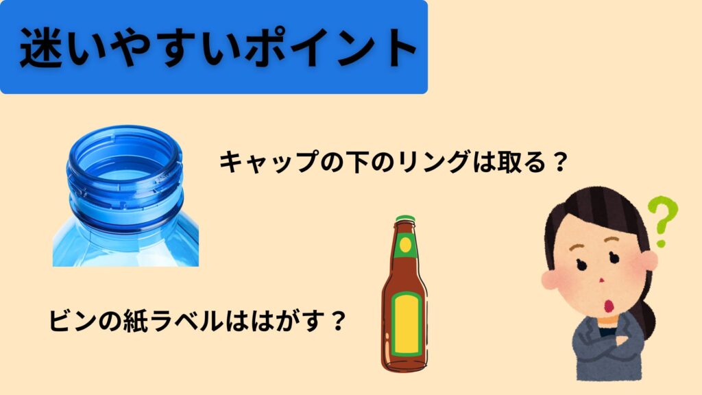 迷いやすいポイント
「キャップの下のリングは取る？」
「ビンの紙ラベルははがす？」

迷っている人がいる